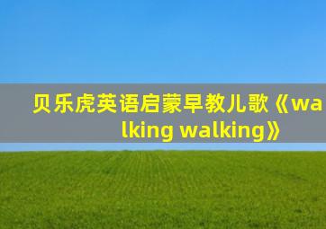 贝乐虎英语启蒙早教儿歌《walking walking》